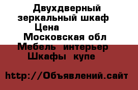 Двухдверный зеркальный шкаф › Цена ­ 10 000 - Московская обл. Мебель, интерьер » Шкафы, купе   